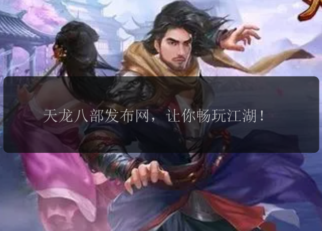 天龙八部发布网，让你畅玩江湖！